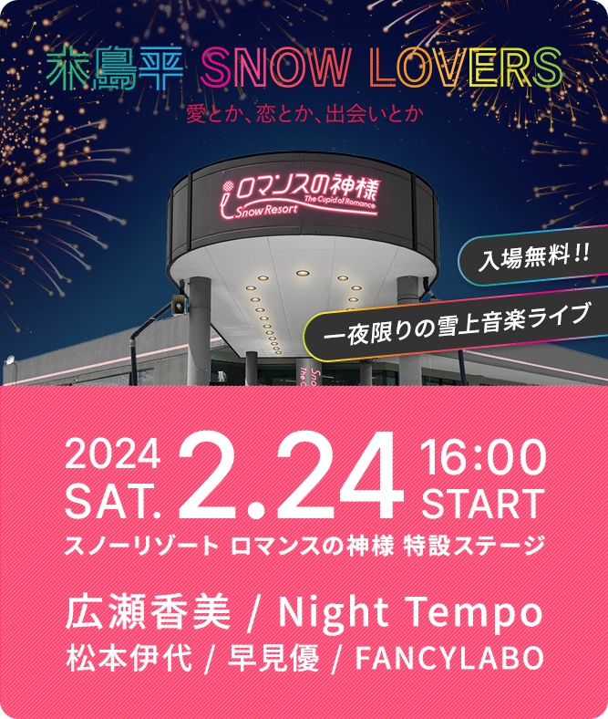 木島平 SNOW LOVERS 愛とか、恋とか、出会いとか 入場無料！！一夜限りの雪上音楽ライブ 2024.2.24 SAT. 16:00 START スノーリゾート ロマンスの神様 特設ステージ 広瀬香美/Night Tempo/松本伊代/早見優/FANCYLABO